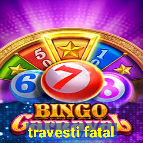 travesti fatal